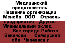 Медицинский представитель › Название организации ­ Меноба, ООО › Отрасль предприятия ­ Другое › Минимальный оклад ­ 25 000 - Все города Работа » Вакансии   . Самарская обл.,Чапаевск г.